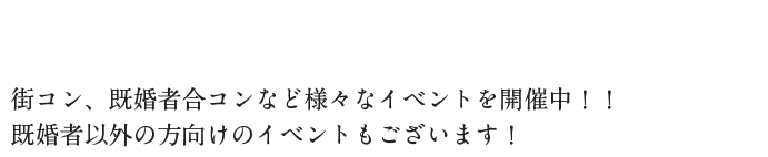 街コン、既婚者合コンなど様々なイベントを開催中！！既婚者以外の方向けのイベントもございます！